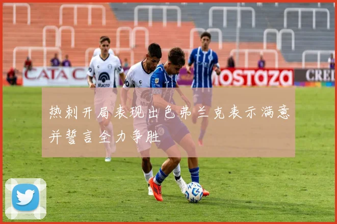 热刺开局表现出色弗兰克表示满意并誓言全力争胜