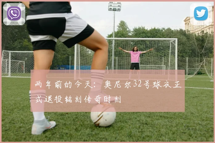 两年前的今天：奥尼尔32号球衣正式退役铭刻传奇时刻