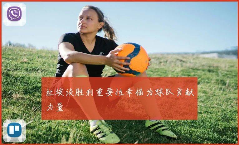 杜埃谈胜利重要性幸福为球队贡献力量