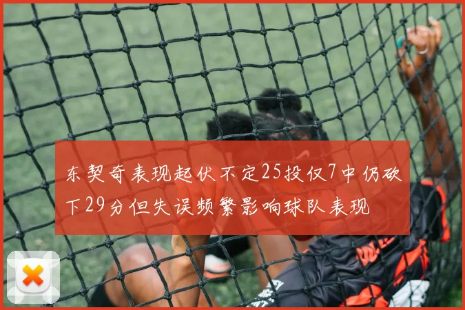 东契奇表现起伏不定25投仅7中仍砍下29分但失误频繁影响球队表现