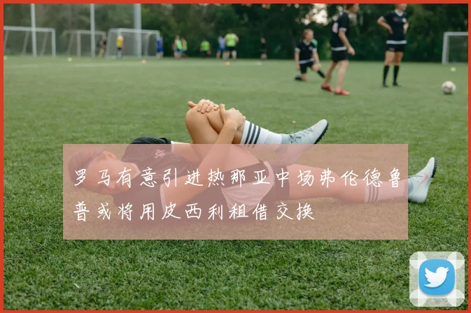 罗马有意引进热那亚中场弗伦德鲁普或将用皮西利租借交换