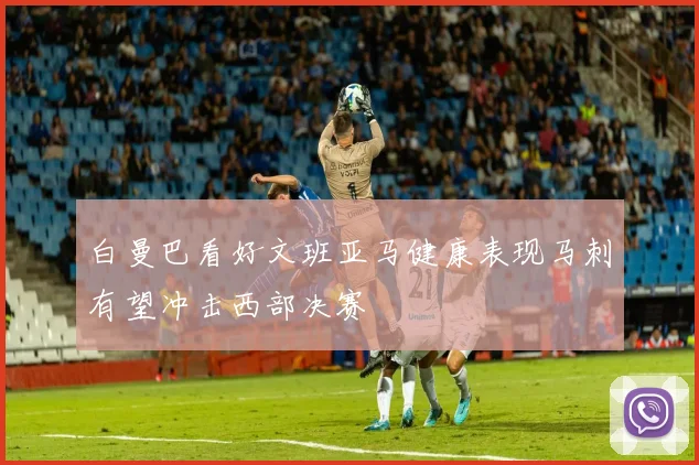 白曼巴看好文班亚马健康表现马刺有望冲击西部决赛