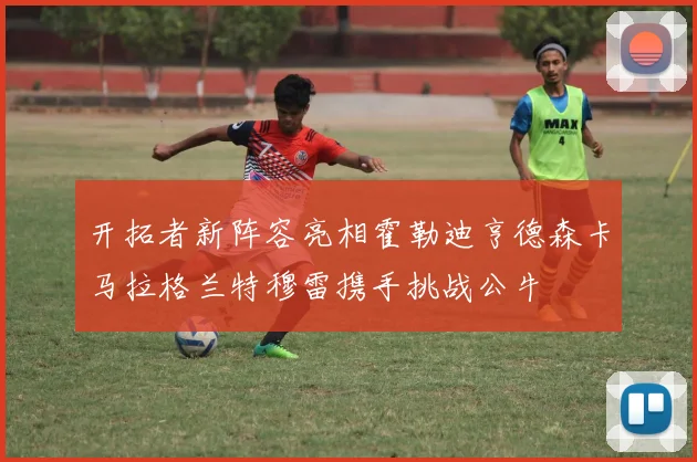 开拓者新阵容亮相霍勒迪亨德森卡马拉格兰特穆雷携手挑战公牛