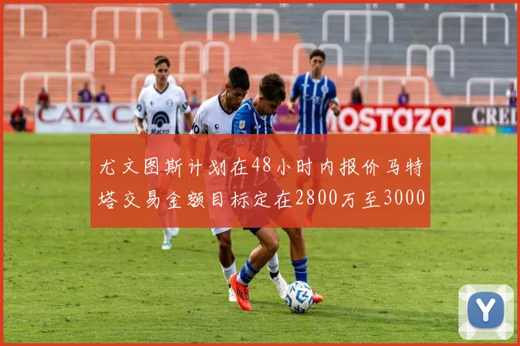 尤文图斯计划在48小时内报价马特塔交易金额目标定在2800万至3000万欧元