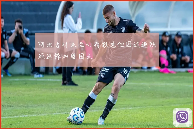 阿坎吉对米兰心存敬意但因追逐欧冠选择加盟国米
