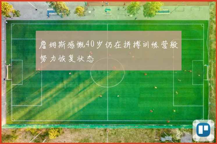 詹姆斯感慨40岁仍在拼搏训练营般努力恢复状态