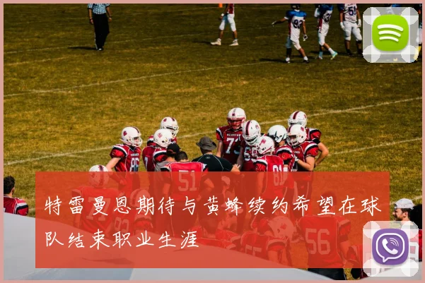 特雷曼恩期待与黄蜂续约希望在球队结束职业生涯