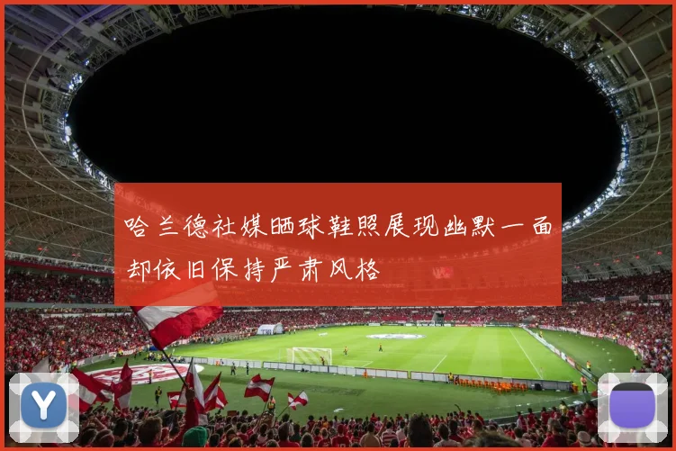 哈兰德社媒晒球鞋照展现幽默一面却依旧保持严肃风格