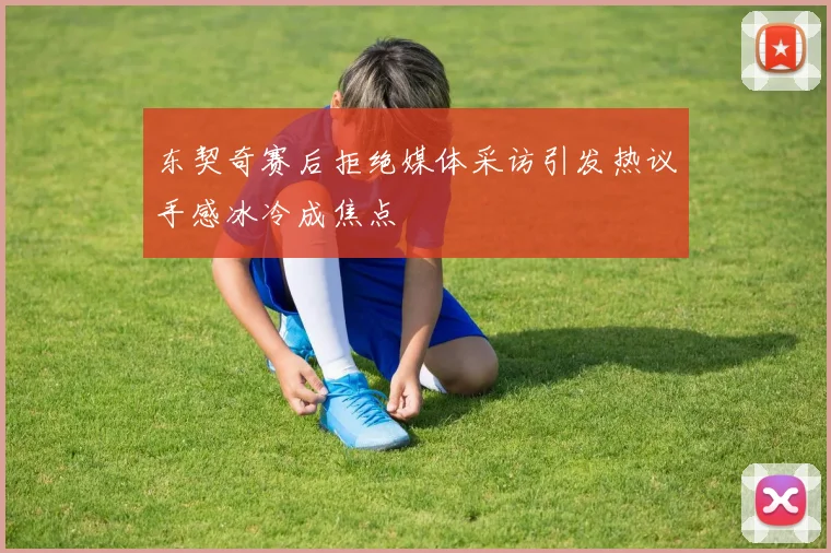 东契奇赛后拒绝媒体采访引发热议手感冰冷成焦点
