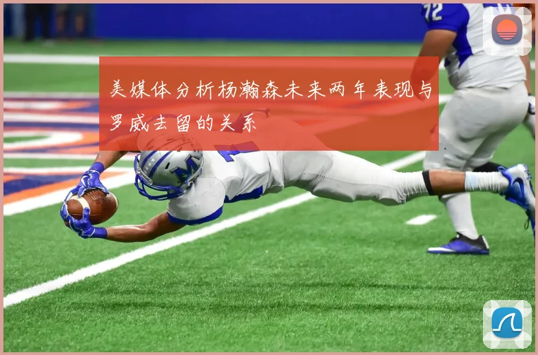 美媒体分析杨瀚森未来两年表现与罗威去留的关系